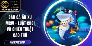 Bắn Cá Ăn Xu MCW - Luật Chơi Và Chiến Thuật Cao Thủ