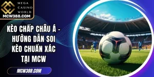 Kèo Chấp Châu Á - Hướng Dẫn Soi Kèo Chuẩn Xác Tại MCW