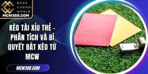 Kèo Tài Xỉu Thẻ - Phân Tích Và Bí Quyết Bắt Kèo Từ MCW
