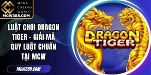 Luật Chơi Dragon Tiger - Giải Mã Quy Luật Chuẩn Tại MCW