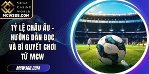 Tỷ Lệ Châu Âu - Hướng Dẫn Đọc Và Bí Quyết Chơi Từ MCW